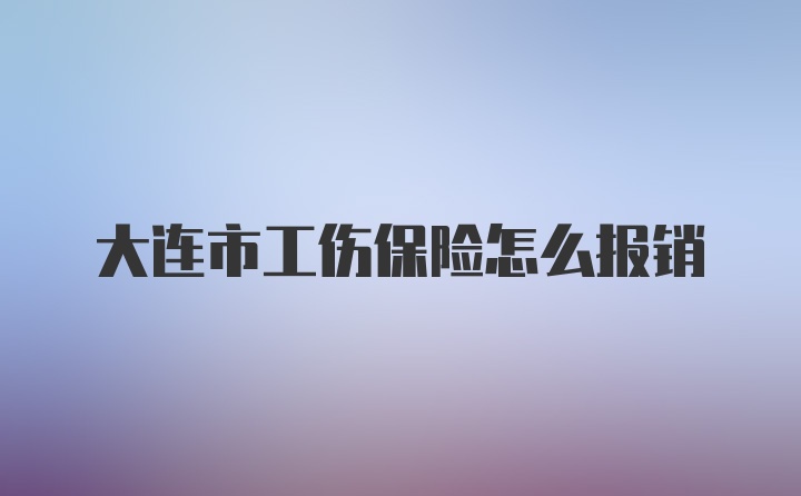 大连市工伤保险怎么报销