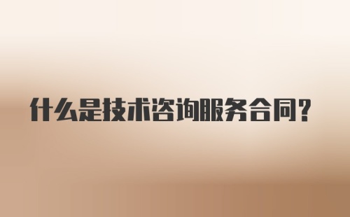 什么是技术咨询服务合同？