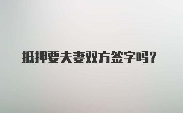 抵押要夫妻双方签字吗?