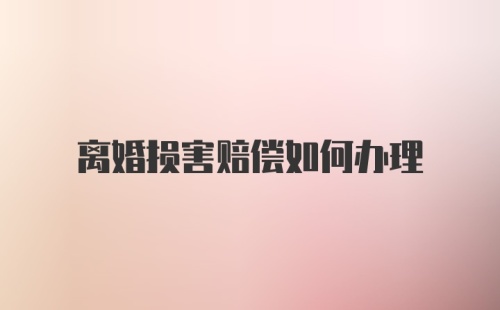 离婚损害赔偿如何办理