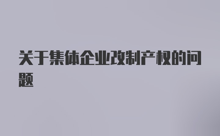 关于集体企业改制产权的问题