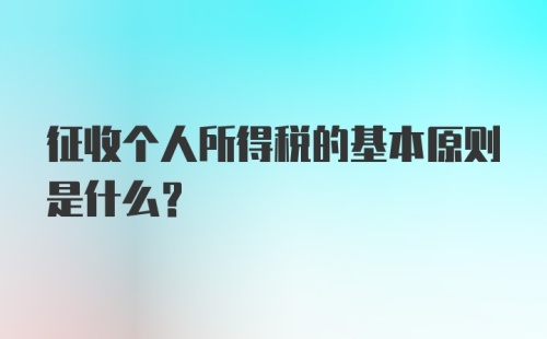 征收个人所得税的基本原则是什么？