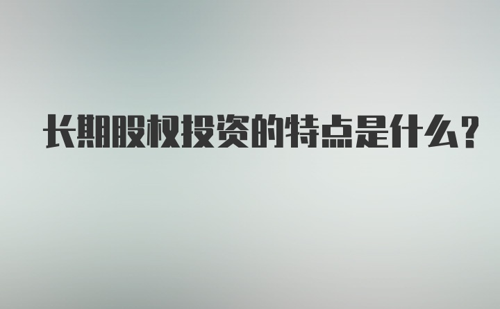 长期股权投资的特点是什么？