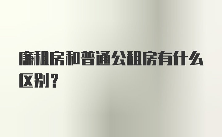 廉租房和普通公租房有什么区别？