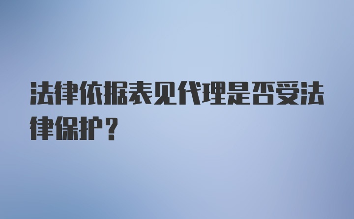 法律依据表见代理是否受法律保护？