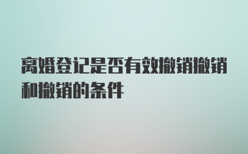 离婚登记是否有效撤销撤销和撤销的条件