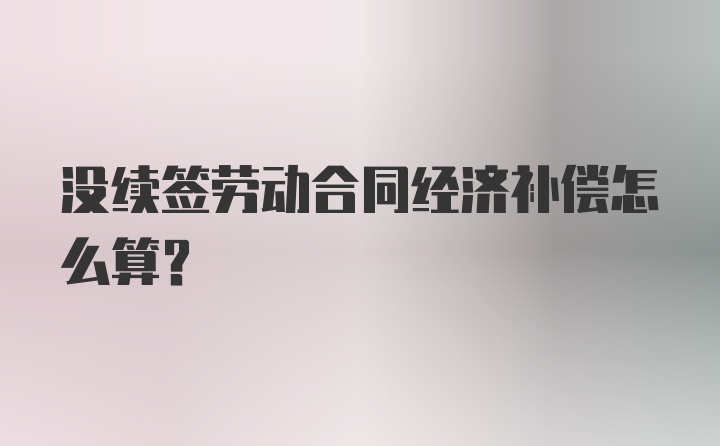 没续签劳动合同经济补偿怎么算？