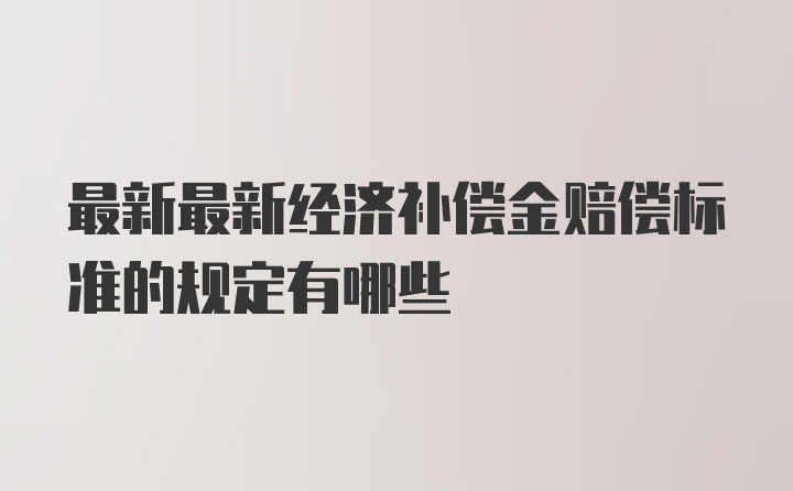 最新最新经济补偿金赔偿标准的规定有哪些