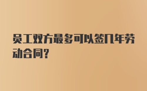 员工双方最多可以签几年劳动合同？