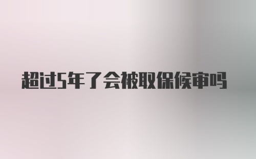 超过5年了会被取保候审吗