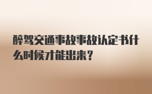 醉驾交通事故事故认定书什么时候才能出来？