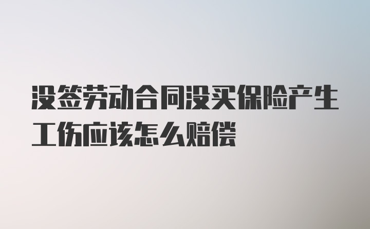 没签劳动合同没买保险产生工伤应该怎么赔偿