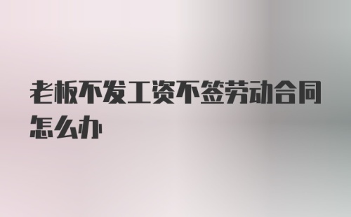 老板不发工资不签劳动合同怎么办