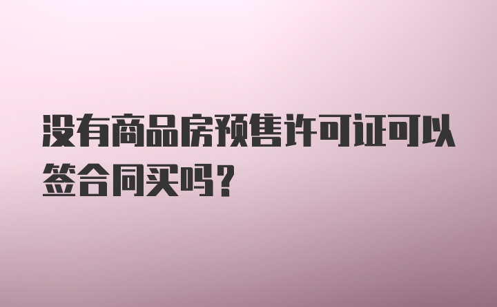 没有商品房预售许可证可以签合同买吗？