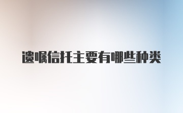 遗嘱信托主要有哪些种类