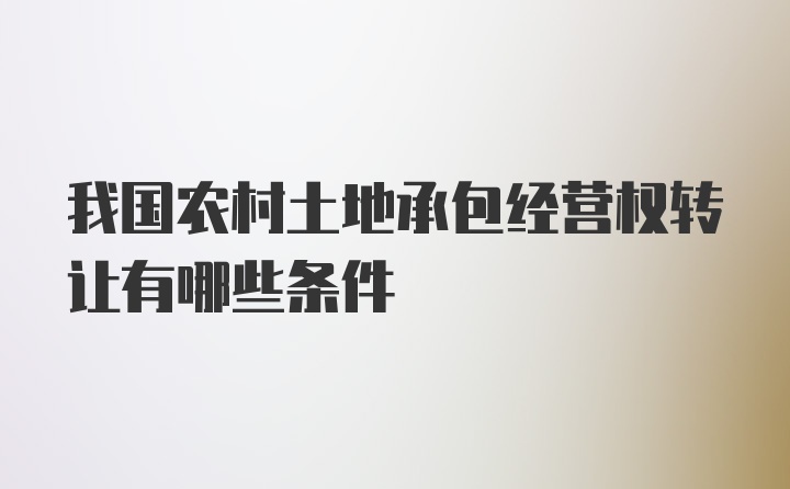 我国农村土地承包经营权转让有哪些条件