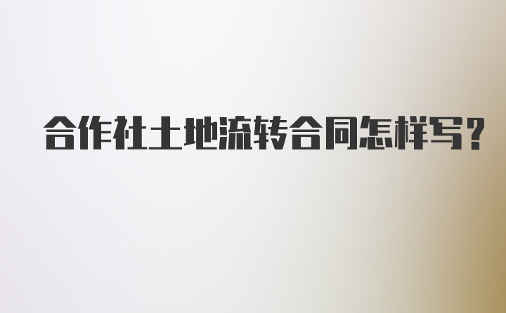 合作社土地流转合同怎样写？