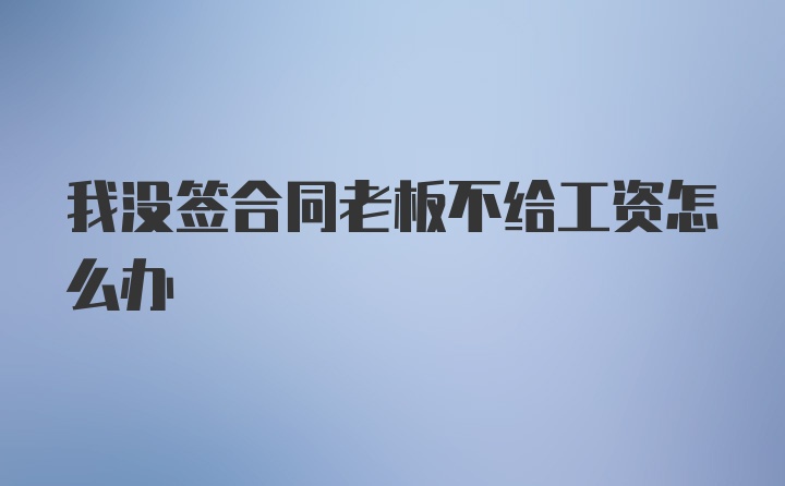 我没签合同老板不给工资怎么办