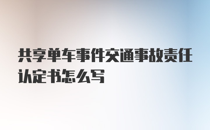 共享单车事件交通事故责任认定书怎么写