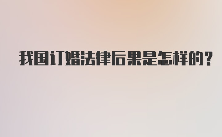 我国订婚法律后果是怎样的？