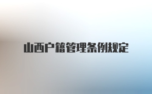 山西户籍管理条例规定