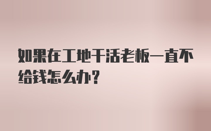 如果在工地干活老板一直不给钱怎么办？