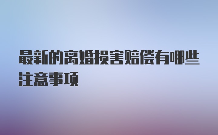 最新的离婚损害赔偿有哪些注意事项