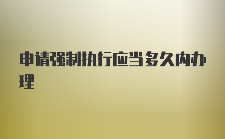 申请强制执行应当多久内办理