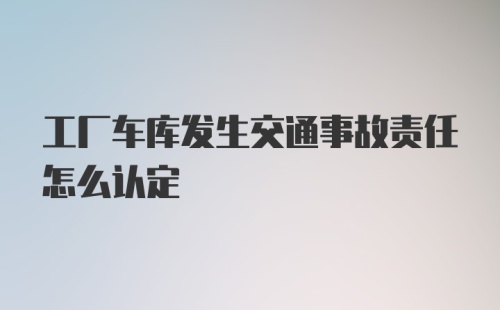 工厂车库发生交通事故责任怎么认定