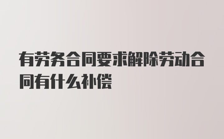 有劳务合同要求解除劳动合同有什么补偿