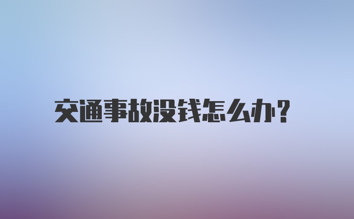 交通事故没钱怎么办？