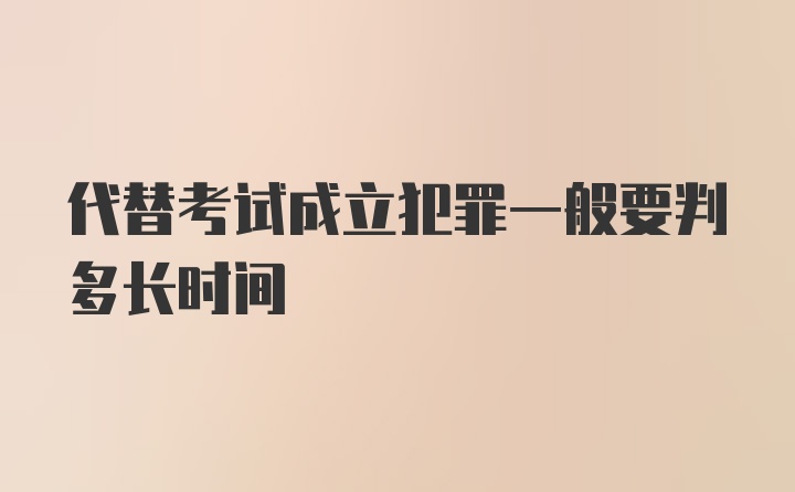 代替考试成立犯罪一般要判多长时间