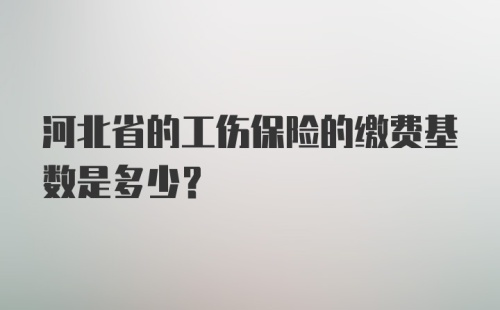 河北省的工伤保险的缴费基数是多少？