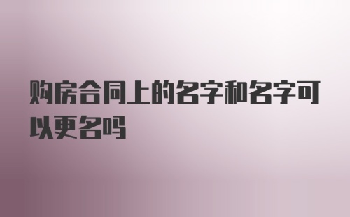 购房合同上的名字和名字可以更名吗