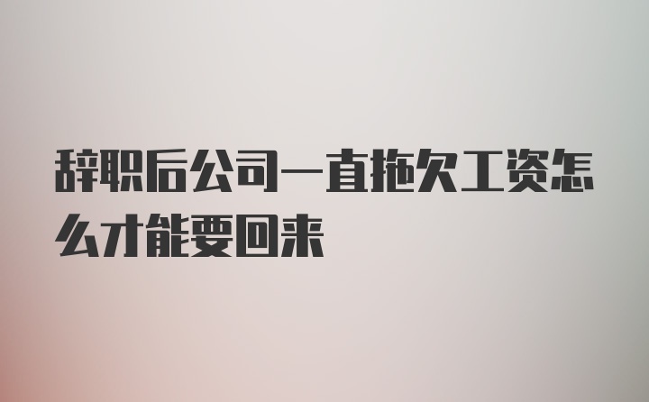 辞职后公司一直拖欠工资怎么才能要回来