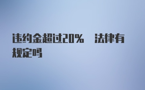 违约金超过20% 法律有规定吗