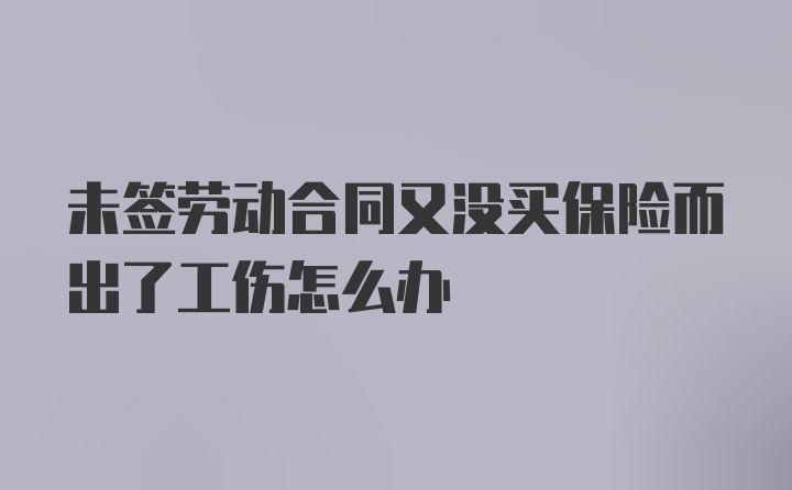 未签劳动合同又没买保险而出了工伤怎么办