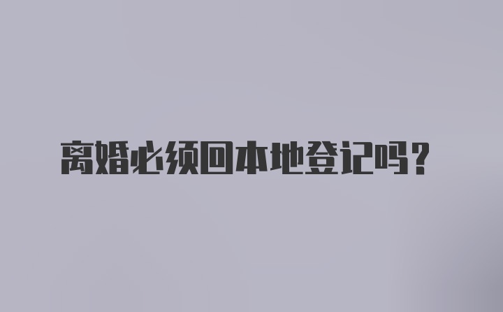 离婚必须回本地登记吗?