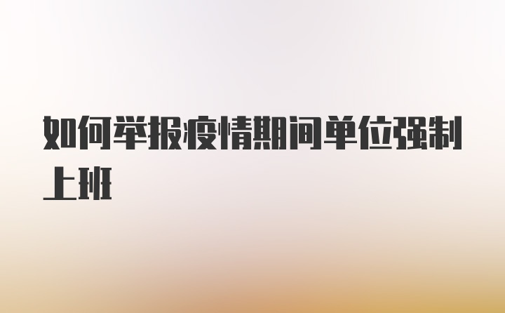 如何举报疫情期间单位强制上班