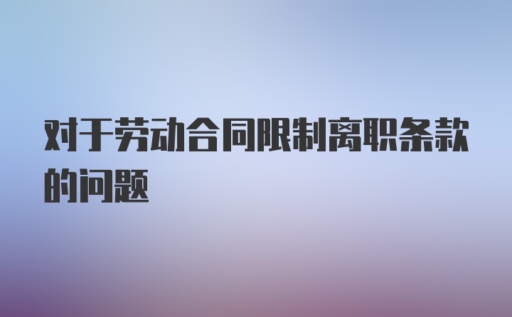 对于劳动合同限制离职条款的问题