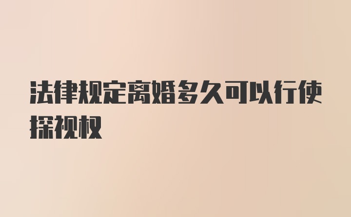 法律规定离婚多久可以行使探视权