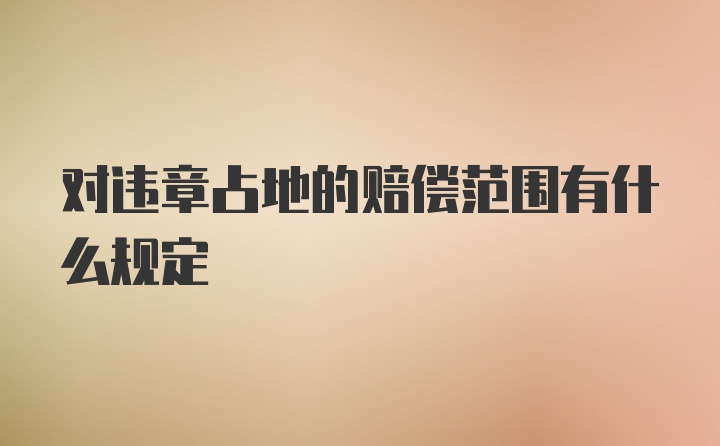 对违章占地的赔偿范围有什么规定