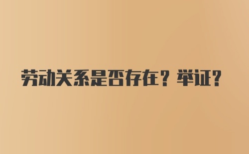 劳动关系是否存在？举证？