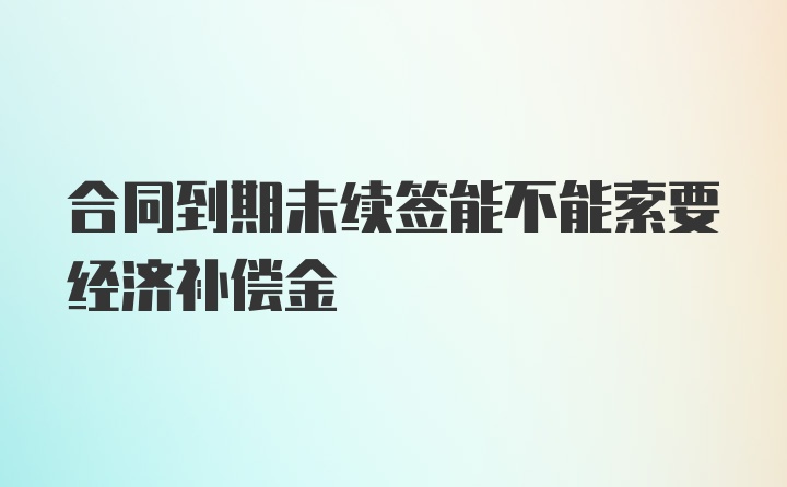 合同到期未续签能不能索要经济补偿金