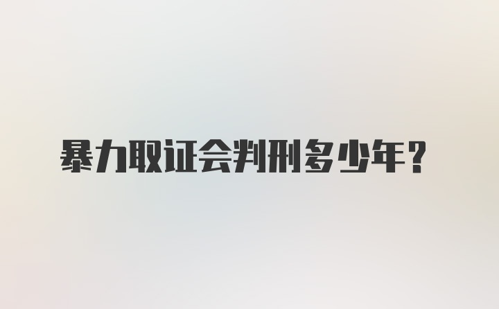 暴力取证会判刑多少年？