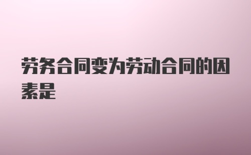 劳务合同变为劳动合同的因素是