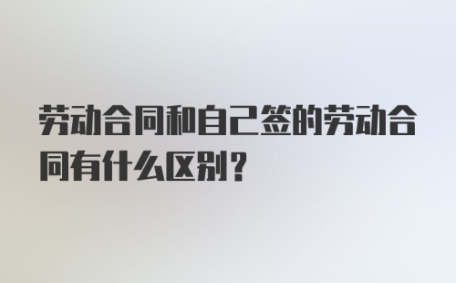 劳动合同和自己签的劳动合同有什么区别？