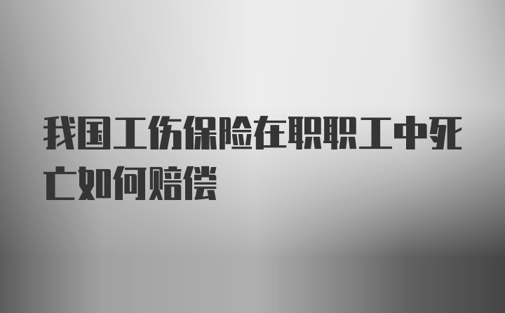 我国工伤保险在职职工中死亡如何赔偿