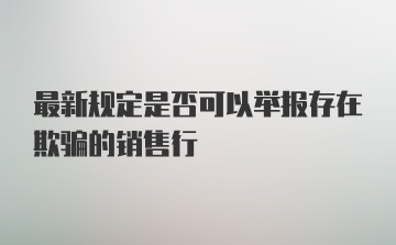 最新规定是否可以举报存在欺骗的销售行