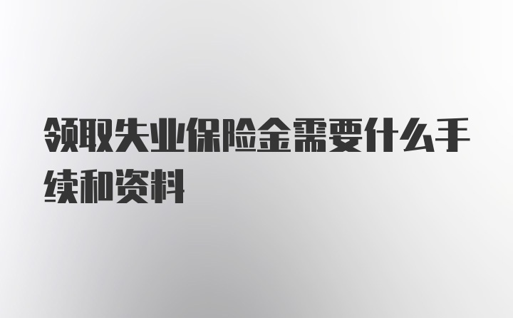 领取失业保险金需要什么手续和资料